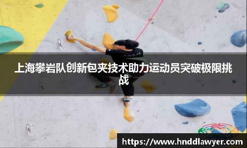 上海攀岩队创新包夹技术助力运动员突破极限挑战