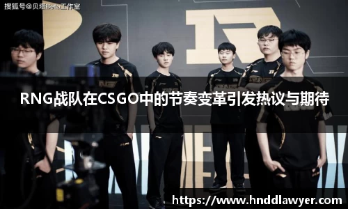 RNG战队在CSGO中的节奏变革引发热议与期待