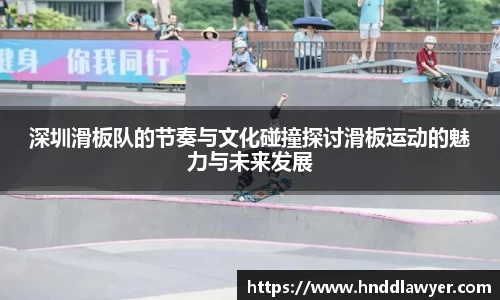 深圳滑板队的节奏与文化碰撞探讨滑板运动的魅力与未来发展