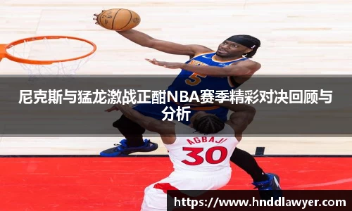 尼克斯与猛龙激战正酣NBA赛季精彩对决回顾与分析