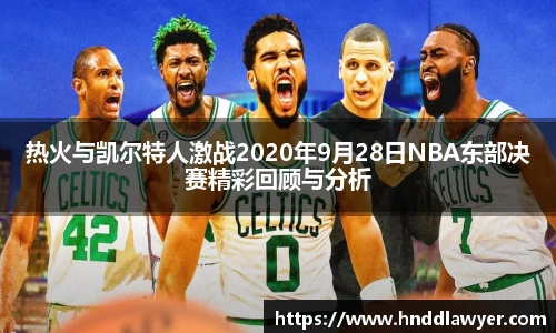 热火与凯尔特人激战2020年9月28日NBA东部决赛精彩回顾与分析