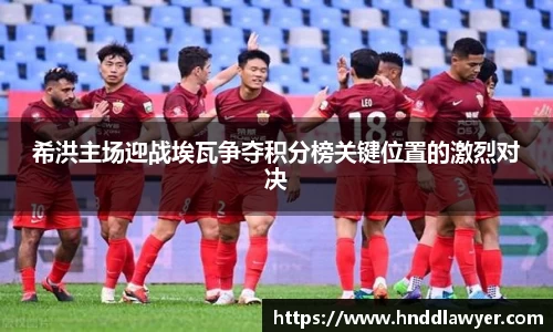 希洪主场迎战埃瓦争夺积分榜关键位置的激烈对决